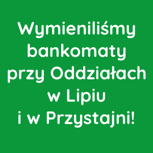 Wymieniliśmy bankomaty przy Oddziałach w Lipiu i w Przystajni!