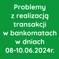 Problemy z realizacją transakcji w bankomatach w dniach 08-10.06.2024r.