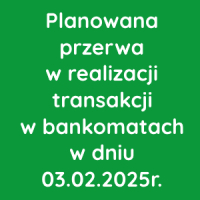 Planowana przerwa w realizacji transakcji w bankomatach w dniu 03.02.2025r.