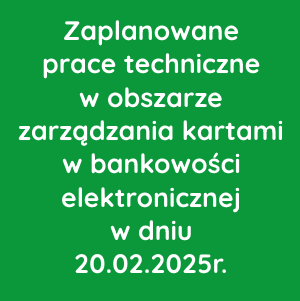 Zaplanowane prace techniczne w obszarze zarządzania kartami w bankowości elektronicznej w dniu 20.02.2025r.