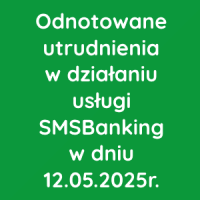 Odnotowane utrudnienia w działaniu usługi SMSBanking w dniu 12.05.2025r.