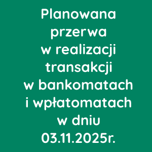 Planowana przerwa w realizacji transakcji w bankomatach i wpłatomatach w dniu 03.11.2025r.