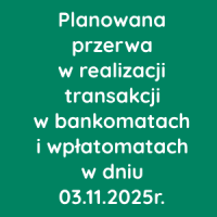 Planowana przerwa w realizacji transakcji w bankomatach i wpłatomatach w dniu 03.11.2025r.