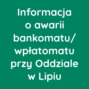 Informacja o awarii bankomatu/wpłatomatu przy Oddziale w Lipiu