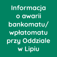 Informacja o awarii bankomatu/wpłatomatu przy Oddziale w Lipiu