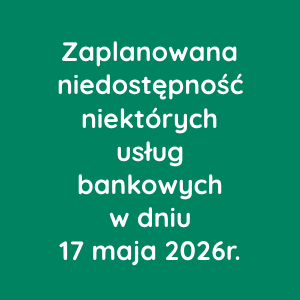 Zaplanowana niedostępność niektórych usług bankowych w dniu 17 maja 2026r.